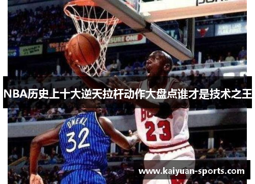 NBA历史上十大逆天拉杆动作大盘点谁才是技术之王