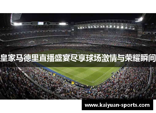 皇家马德里直播盛宴尽享球场激情与荣耀瞬间