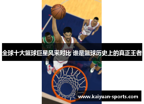 全球十大篮球巨星风采对比 谁是篮球历史上的真正王者