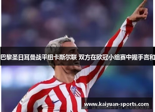 巴黎圣日耳曼战平纽卡斯尔联 双方在欧冠小组赛中握手言和