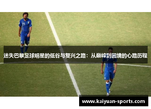 迷失巴黎足球明星的低谷与复兴之路：从巅峰到困境的心路历程