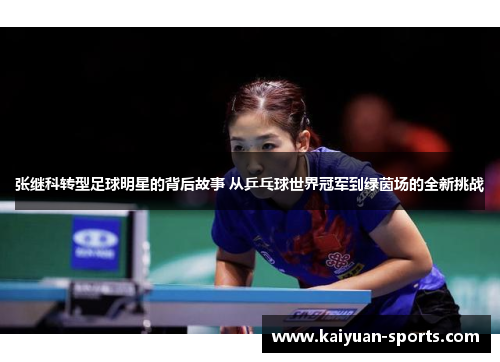 张继科转型足球明星的背后故事 从乒乓球世界冠军到绿茵场的全新挑战