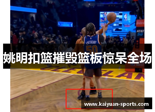 姚明扣篮摧毁篮板惊呆全场