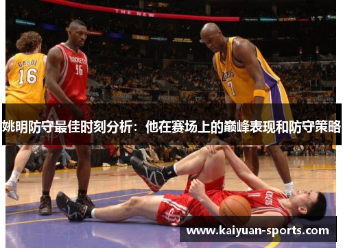 姚明防守最佳时刻分析：他在赛场上的巅峰表现和防守策略