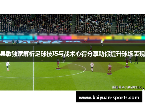 吴敏独家解析足球技巧与战术心得分享助你提升球场表现