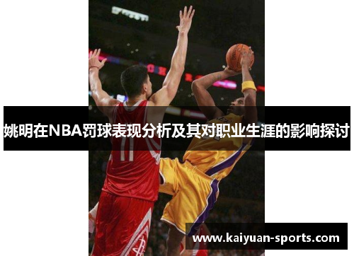 姚明在NBA罚球表现分析及其对职业生涯的影响探讨