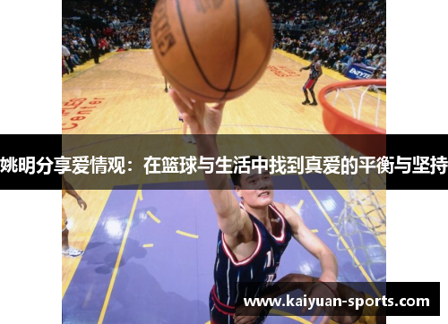 姚明分享爱情观：在篮球与生活中找到真爱的平衡与坚持