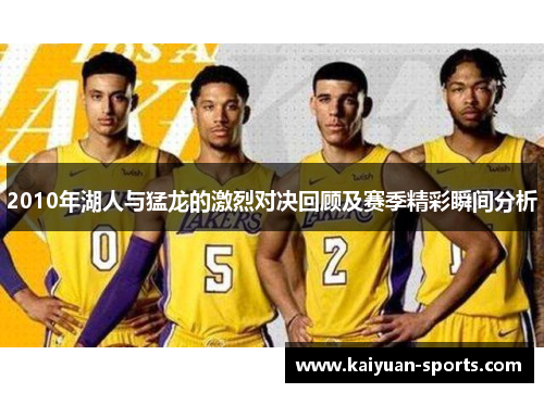 2010年湖人与猛龙的激烈对决回顾及赛季精彩瞬间分析