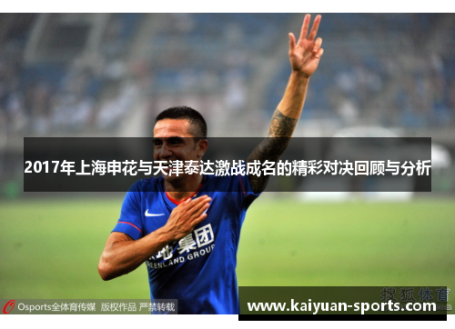 2017年上海申花与天津泰达激战成名的精彩对决回顾与分析