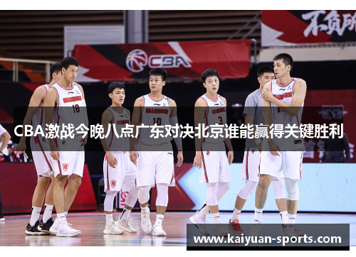 CBA激战今晚八点广东对决北京谁能赢得关键胜利