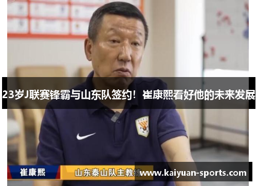 23岁J联赛锋霸与山东队签约！崔康熙看好他的未来发展