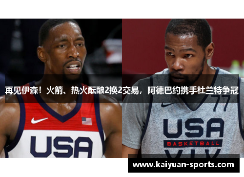 再见伊森！火箭、热火酝酿2换2交易，阿德巴约携手杜兰特争冠