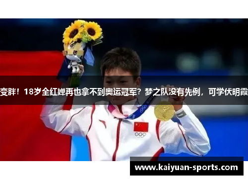 变胖！18岁全红婵再也拿不到奥运冠军？梦之队没有先例，可学伏明霞