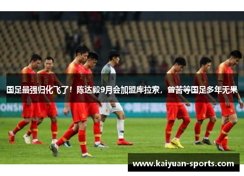 国足最强归化飞了！陈达毅9月会加盟库拉索，曾苦等国足多年无果