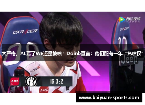 太严格，AL赢了WE还是被喷！Doinb直言：他们配有一年“免喷权”