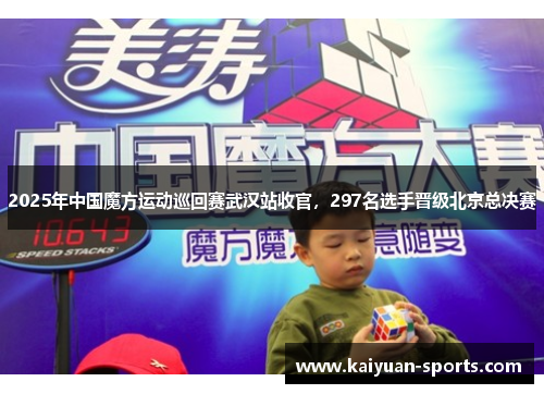 2025年中国魔方运动巡回赛武汉站收官，297名选手晋级北京总决赛