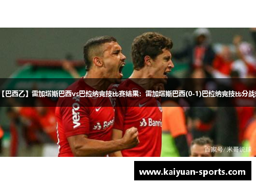 【巴西乙】雷加塔斯巴西vs巴拉纳竞技比赛结果：雷加塔斯巴西(0-1)巴拉纳竞技比分战报
