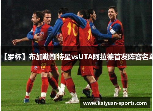 【罗杯】布加勒斯特星vsUTA阿拉德首发阵容名单